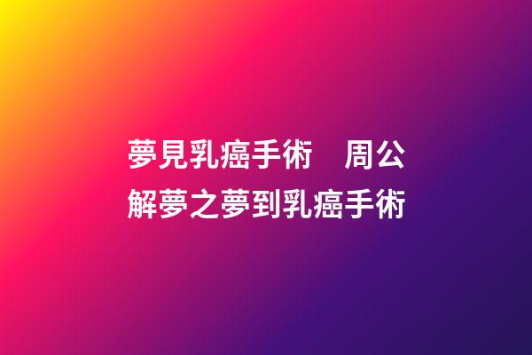 夢見乳癌手術　周公解夢之夢到乳癌手術